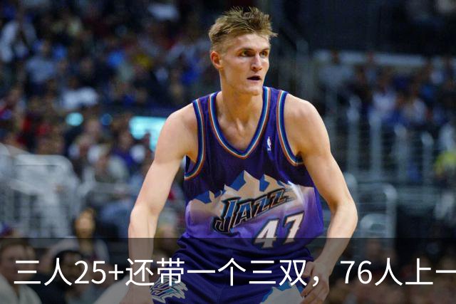 三人25+还带一个三双，76人上一次这样是1971年