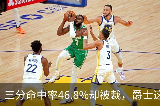 三分命中率46.8%却被裁，爵士这笔操作看不懂