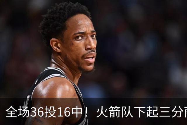 全场36投16中！火箭队下起三分雨，命中率超4成，9人皆有三分进账，小史密斯变射手王