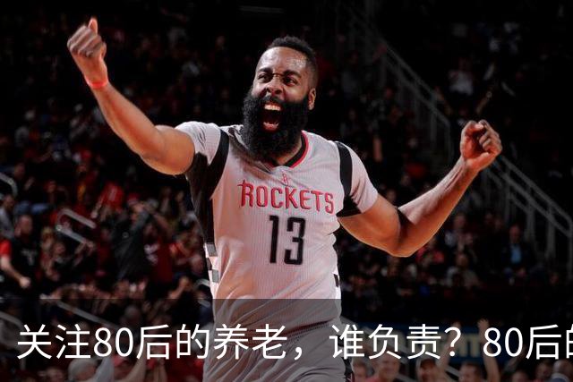 关注80后的养老，谁负责？80后的养老金，或将面临巨大的压力