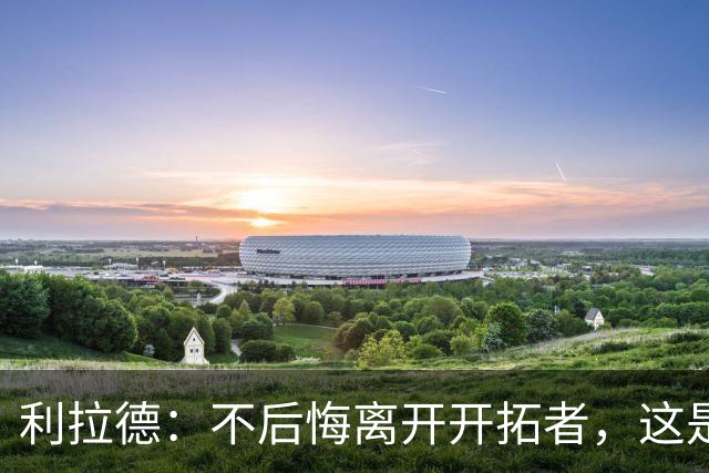 利拉德：不后悔离开开拓者，这是球队重建的必要一步