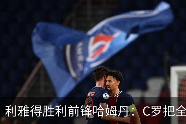 利雅得胜利前锋哈姆丹：C罗把全场最佳的奖杯让给我是莫大荣幸