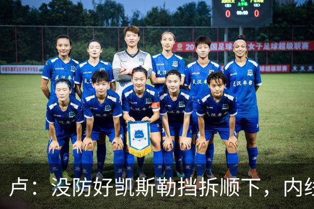 卢：没防好凯斯勒挡拆顺下，内线防守彼此缺乏信任