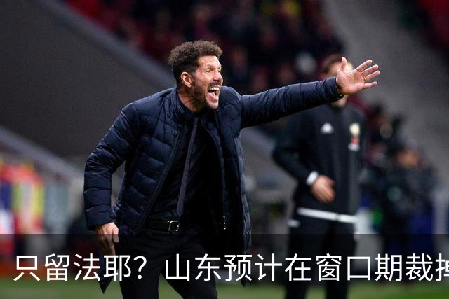 只留法耶？山东预计在窗口期裁掉班顿和普卢默！邱彪另寻外援