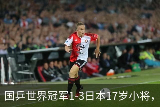国乒世界冠军1-3日本17岁小将，后两局被打成11-3、11-4