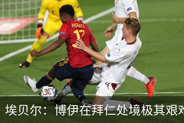 埃贝尔：博伊在拜仁处境极其艰难，他在训练付出100%获得出场奖励