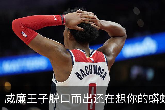 威廉王子脱口而出"还在想你的蟒蛇"，观众：他可是要当国王的人