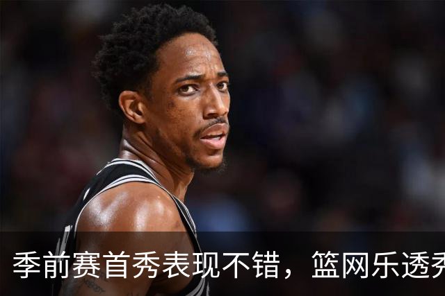 季前赛首秀表现不错，篮网乐透秀得到了主教练的认可？