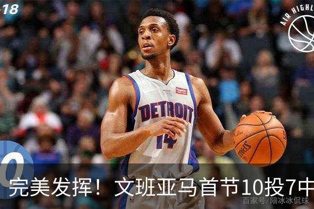 完美发挥！文班亚马首节10投7中 砍下15分3板1断2帽0失误