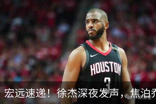 宏远速递！徐杰深夜发声，焦泊乔最新伤情出炉，王仕鹏爆广东内情