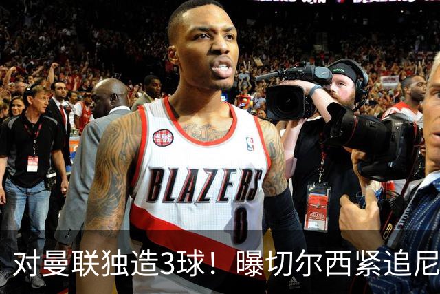 对曼联独造3球！曝切尔西紧追尼科帕斯 转会费预计破亿
