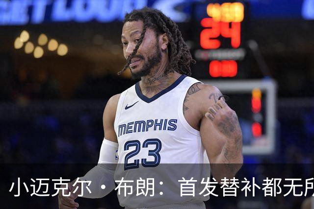 小迈克尔·布朗：首发替补都无所谓 无论如何我都会做自己