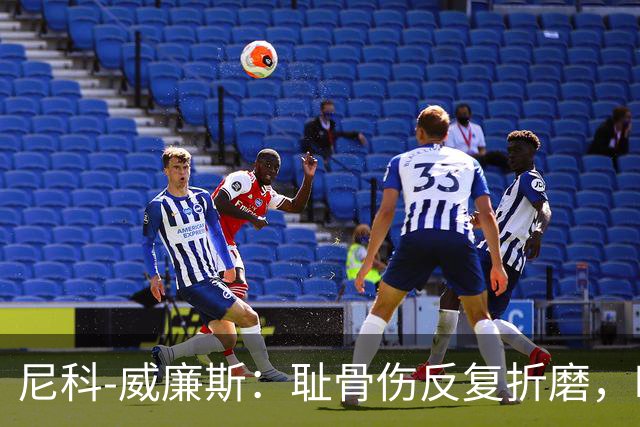 尼科-威廉斯：耻骨伤反复折磨，时速从35公里跌到不足29公里
