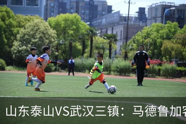 山东泰山VS武汉三镇：马德鲁加客串后卫，依木兰坐镇中场，三叉戟冲锋