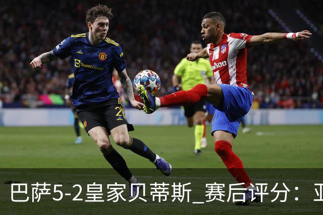 巴萨5-2皇家贝蒂斯 赛后评分：亚马尔封神 贝莱林不及格