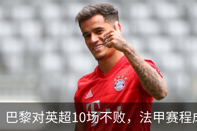 巴黎对英超10场不败，法甲赛程成欧冠杀手锏