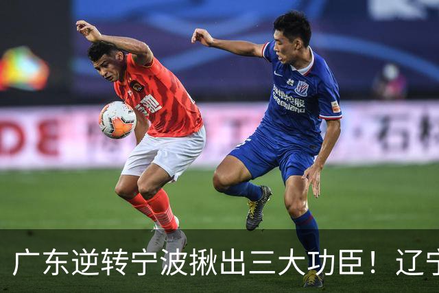 广东逆转宁波揪出三大功臣！辽宁弃将又立功：周鹏关键三分太硬了