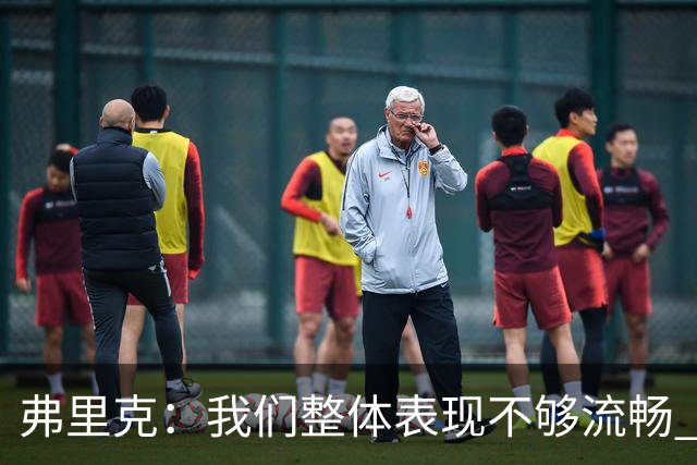 弗里克：我们整体表现不够流畅 关键时刻出现严重的注意力不集中
