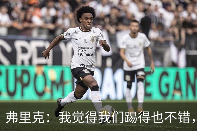 弗里克：我觉得我们踢得也不错，这场比赛值得好好分析