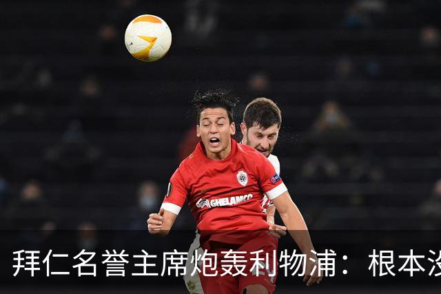 拜仁名誉主席炮轰利物浦：根本没用好维尔茨