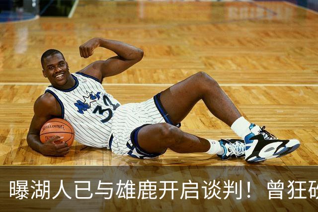 曝湖人已与雄鹿开启谈判！曾狂砍37+5+9的狠人，如今成了交易添头