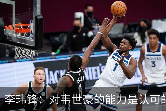李玮锋：对韦世豪的能力是认可的，他要把情绪管理做得更好