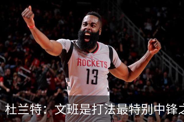 杜兰特：文班是打法最特别中锋之一 马刺能拿西部冠军是有道理的