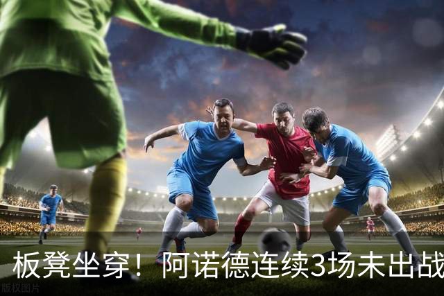 板凳坐穿！阿诺德连续3场未出战，年薪超3100万赛季6场1助丢主力