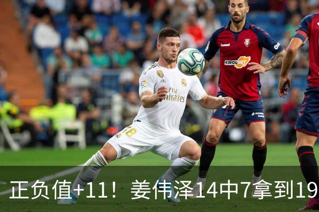 正负值+11！姜伟泽14中7拿到19分4板7助 三分5中3