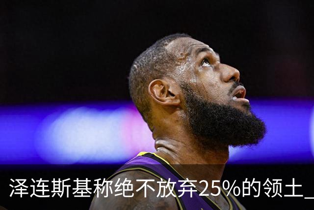 泽连斯基称绝不放弃25%的领土 感谢星链速度恢复