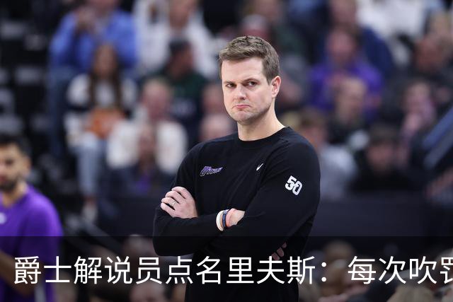 爵士解说员点名里夫斯：每次吹罚都要抱怨