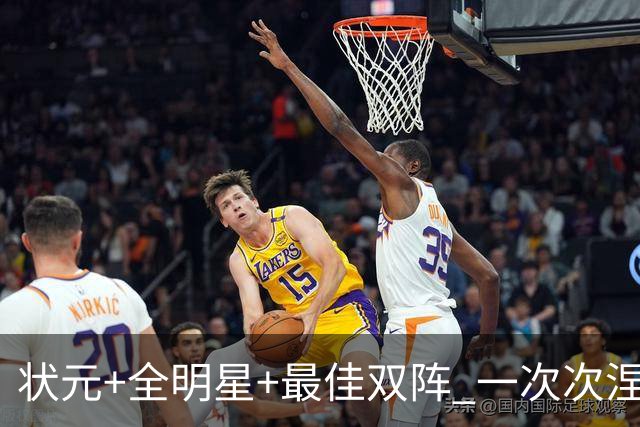 状元+全明星+最佳双阵 一次次涅槃却又重伤 伤病撕碎本西的篮球梦