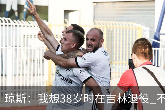 琼斯：我想38岁时在吉林退役 不想去顶级强队