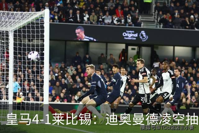 皇马4-1莱比锡：迪奥曼德凌空抽射回应天价转会费