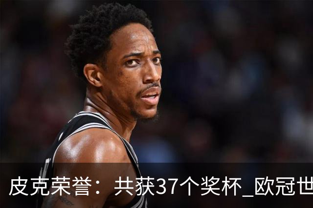 皮克荣誉：共获37个奖杯 欧冠世界杯欧洲奖杯都有