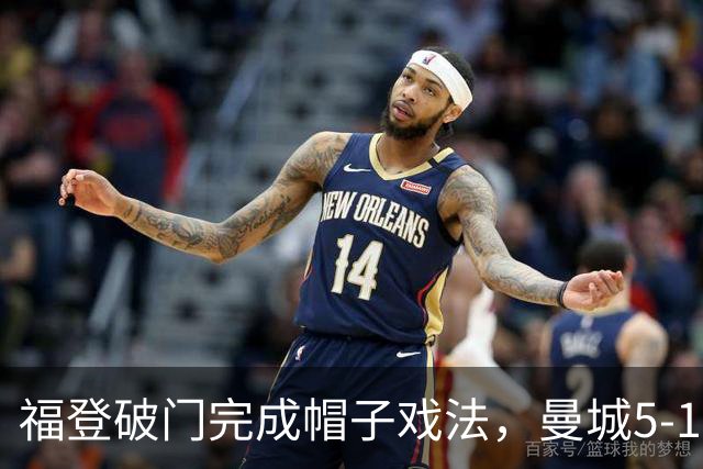福登破门完成帽子戏法，曼城5-1领先！麦卡伊杜送助攻