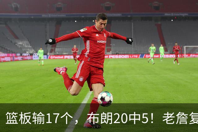 篮板输17个，布朗20中5！老詹复出苦吞首败，76人不能全指望熬老头