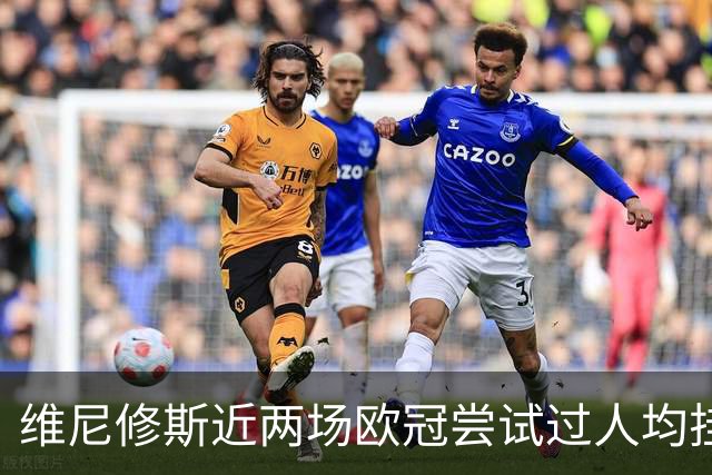 维尼修斯近两场欧冠尝试过人均挂零，赛季过人成功率低于迪奥曼德