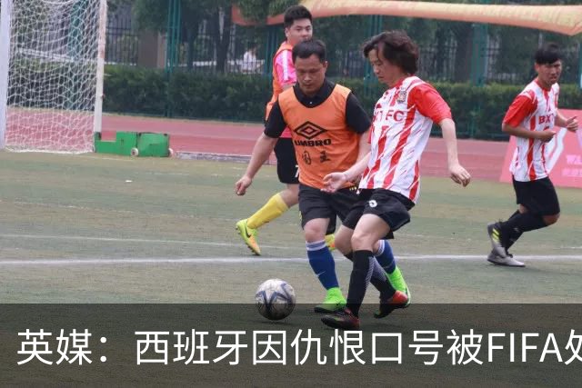 英媒：西班牙因仇恨口号被FIFA处罚，将向CAS提出上诉