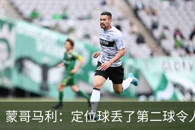 蒙哥马利：定位球丢了第二球令人失望，若没有这球我们配得上三分