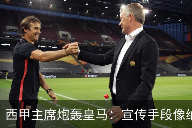 西甲主席炮轰皇马：宣传手段像纳粹 永远把自己当受害者
