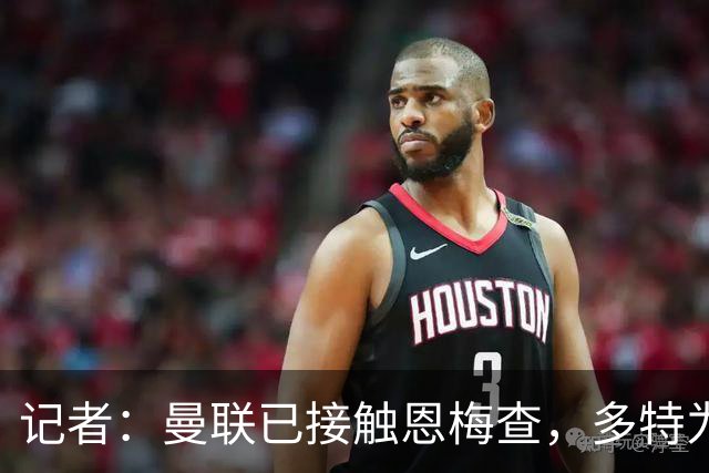 记者：曼联已接触恩梅查，多特为他估值9000万-1亿欧；Phil Brown：曼联有一半球员不想留队