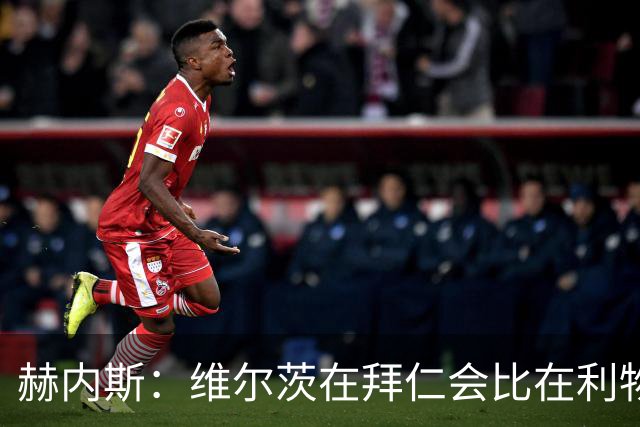 赫内斯：维尔茨在拜仁会比在利物浦踢得好得多；不会再尝试签下他