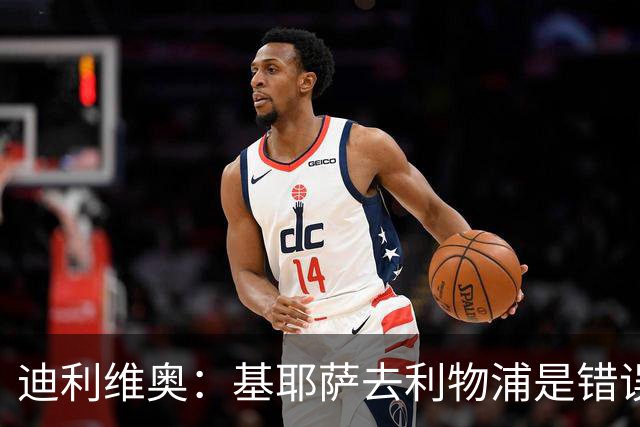 迪利维奥：基耶萨去利物浦是错误，尤文有人不配穿这身球衣