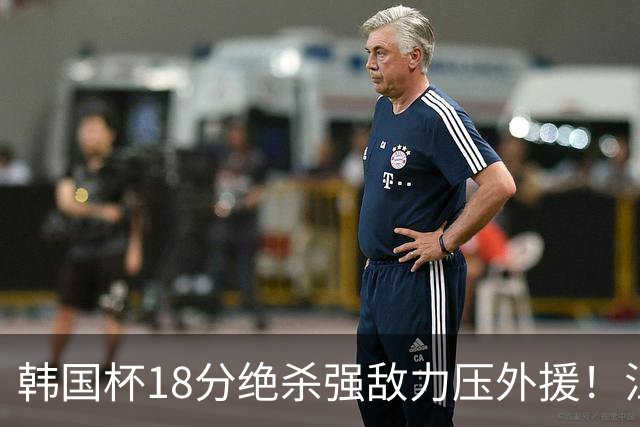 韩国杯18分绝杀强敌力压外援！江川五局拉满封神，海宁为何弃用他