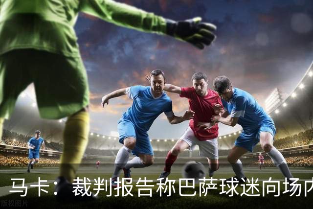 马卡：裁判报告称巴萨球迷向场内投掷杂物，导致比赛暂停1分20秒