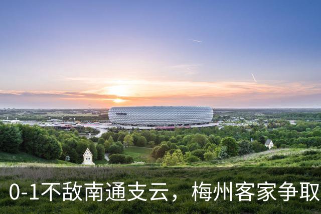 0-1不敌南通支云，梅州客家争取保级附加赛资格仅剩理论可能