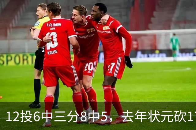12投6中三分8中5，去年状元砍17分4板仍难救主