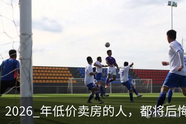 2026 年低价卖房的人，都将后悔？中央定调，明年中国房产或迎大反攻