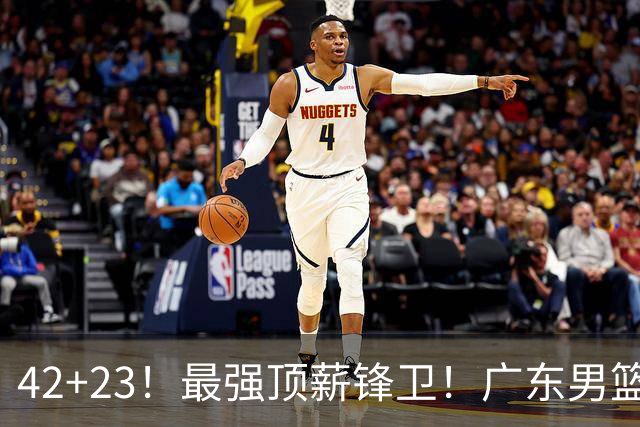 42+23！最强顶薪锋卫！广东男篮的第一苦主
